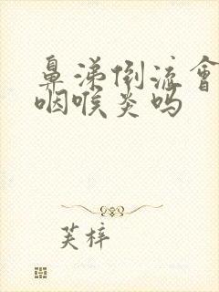 鼻涕倒流会引起咽喉炎吗