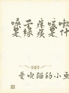 嗓子痒咳嗽早上是绿痰是什么原因