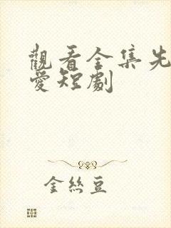 观看全集先婚后爱短剧