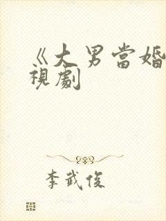 《大男当婚》电视剧