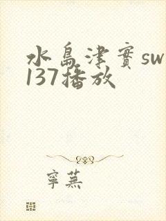 水岛津实sw—137播放