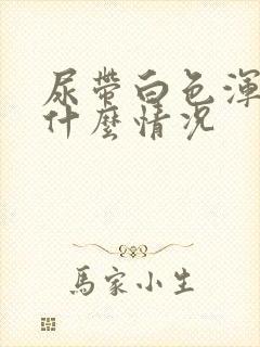 尿带白色浑浊是什么情况