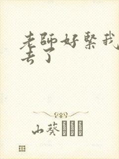 老师好紧我要进去了