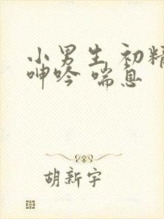小男生 初精 呻吟 喘息
