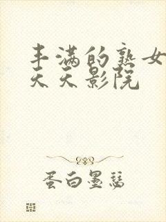 丰满的熟女人妻天天影院