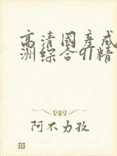 高清国产成人亚洲综合91精品