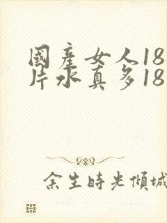 国产女人18毛片水真多18精品44