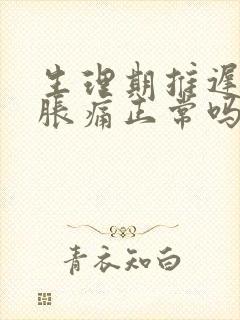 生理期推迟胸部胀痛正常吗