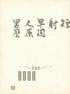 男人早射短是什么原因