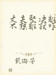 丈夫坚决离婚我不想离该咋样挽救