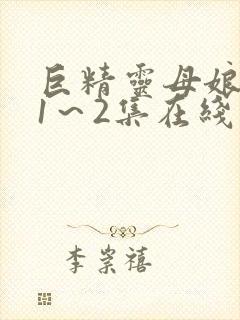 巨精灵母娘催眠1～2集在线观看免费封面