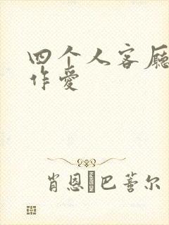 四个人客厅交换作爱