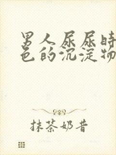 男人尿尿时有白色的沉淀物是什么