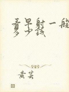 看早射一般需要多少钱