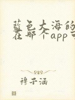 蓝色大海的传说在哪个app可以看