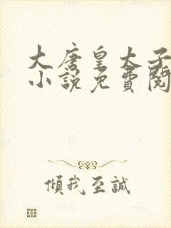 大唐皇太子唐羽小说免费阅读