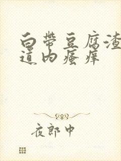 白带豆腐渣状阴道内瘙痒