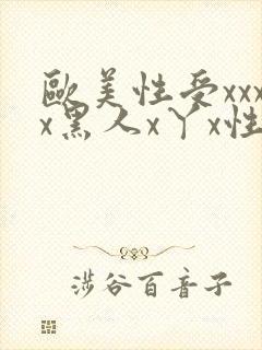 欧美性受xxxx黑人x丫x性爽