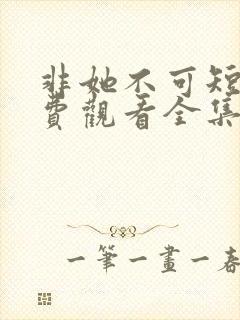 非她不可短剧免费观看全集高清版