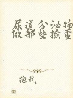 尿道分泌物需要做那些检查