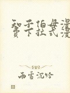 知子伯母漫画免费下拉式漫画阅读