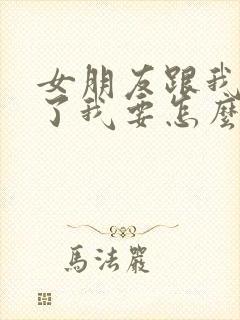 女朋友跟我分手了我要怎么挽回