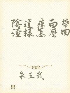 阴道痒白带豆腐渣样怎么回事