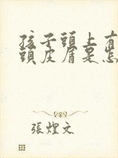 孩子头上有大片头皮屑是怎么回事