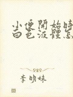 小便开始时尿出白色液体怎么回事