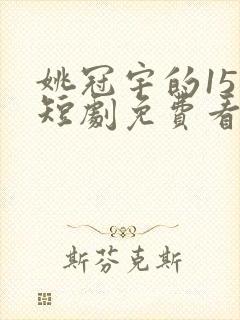 姚冠宇的15部短剧免费看