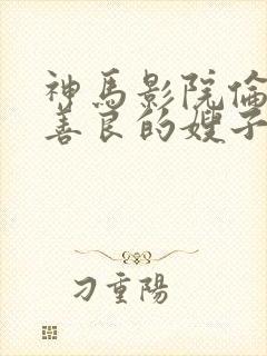 神马影院伦理片善良的嫂子