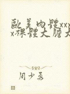 欧美肉体xxxx裸体大胆大屁股