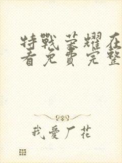 特战荣耀在线观看免费完整版西瓜