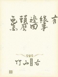 龟头边缘有肉粒怎么回事封面