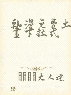 韩漫免费土豪漫画下拉式