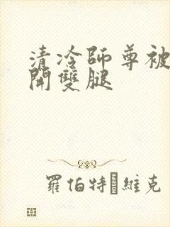 清冷师尊被迫张开双腿封面