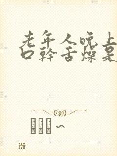 老年人晚上总是口干舌燥是怎么回事