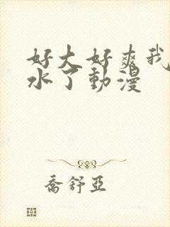 好大好爽我要喷水了动漫