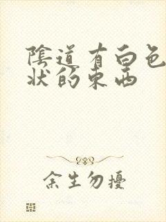 阴道有白色颗粒状的东西