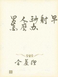 男人秒射早些泄怎么办