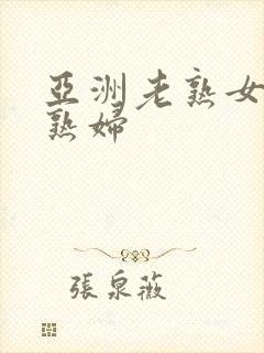 亚洲老熟女 老熟妇