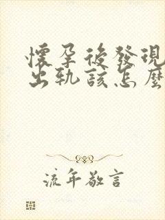 怀孕后发现老公出轨该怎么办