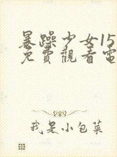 暴躁少女15岁免费观看电视剧全集
