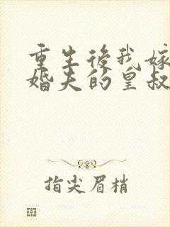 重生后我嫁了未婚夫的皇叔 连载