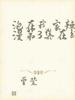 泡在我家辣妹动漫第3集在线观看