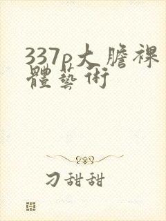 337p大胆裸体艺术