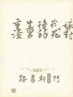 重生后我嫁给了渣男的死对头在线