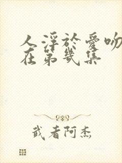 人浮于爱吻戏都在第几集