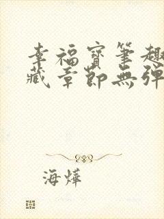 幸福宝笔趣阁隐藏章节无弹窗