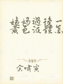 姨妈过后一直有黄色液体怎么回事